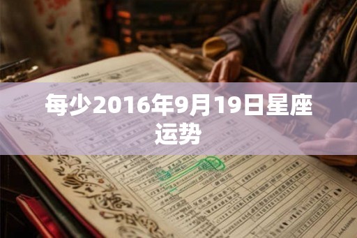 每少2016年9月19日星座运势
