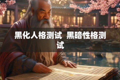 黑化人格测试 黑暗性格测试 黑化人格测试 黑暗性格测试