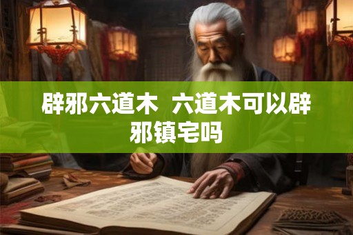 辟邪六道木 六道木可以辟邪镇宅吗 辟邪六道木 六道木可以辟邪镇宅吗
