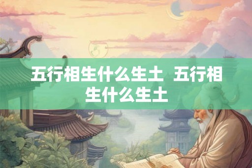 五行相生什么生土 五行相生什么生土 五行相生什么生土 五行相生什么生土