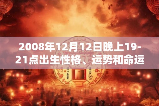 2008年12月12日晚上19-21点出生性格、运势和命运