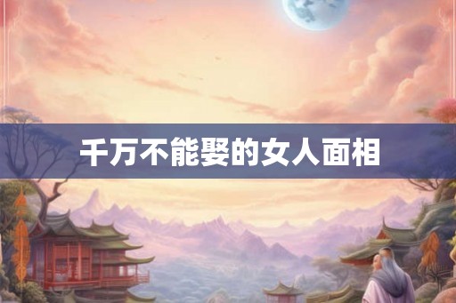 千万不能娶的女人面相