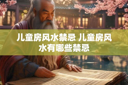 儿童房风水禁忌 儿童房风水有哪些禁忌
