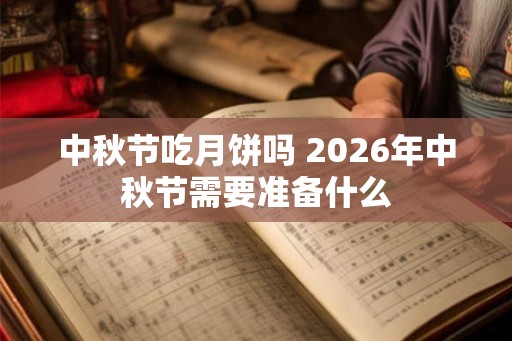中秋节吃月饼吗 2026年中秋节需要准备什么 中秋节吃月饼吗 2026年中秋节需要准备什么