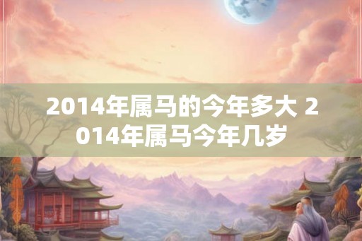 2014年属马的今年多大 2014年属马今年几岁