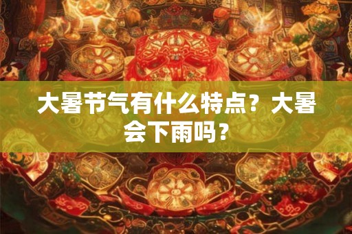 大暑节气有什么特点？大暑会下雨吗？