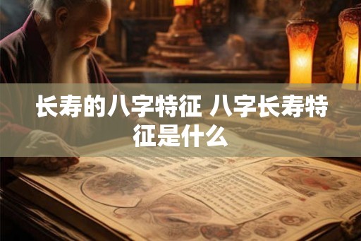 长寿的八字特征 八字长寿特征是什么
