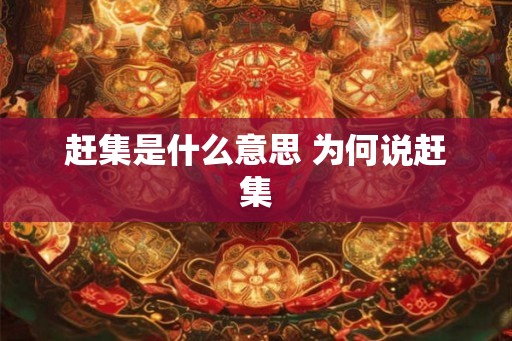 赶集是什么意思 为何说赶集