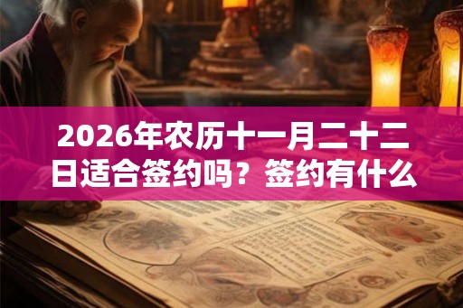 2026年农历十一月二十二日适合签约吗?签约有什么注意事项? 2026年农历十一月二十二日适合签约吗?签约有什么注意事项?