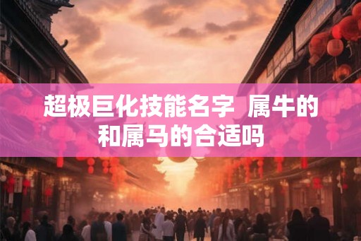 超极巨化技能名字  属牛的和属马的合适吗