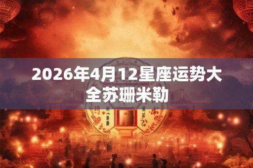 2026年4月12星座运势大全苏珊米勒