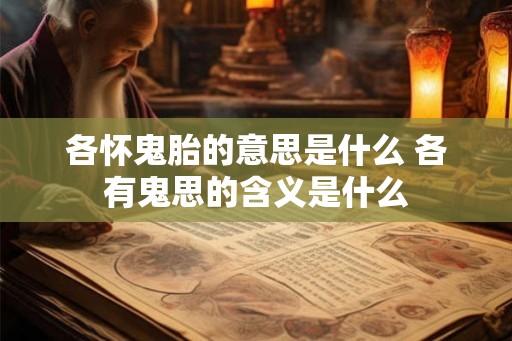 各怀鬼胎的意思是什么 各有鬼思的含义是什么 各怀鬼胎的意思是什么 各有鬼思的含义是什么