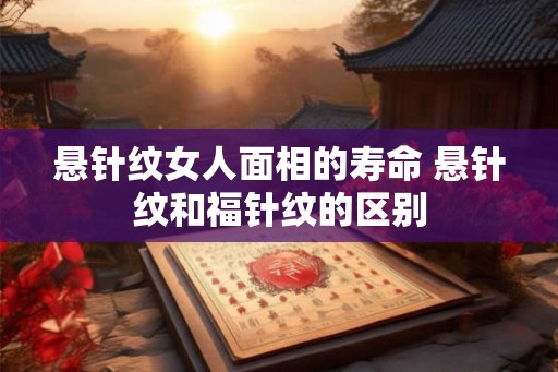 悬针纹女人面相的寿命 悬针纹和福针纹的区别
