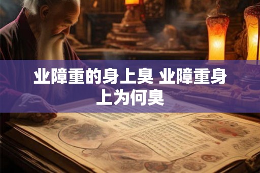 业障重的身上臭 业障重身上为何臭