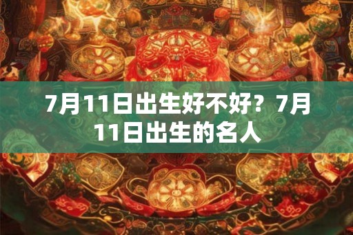 7月11日出生好不好？7月11日出生的名人