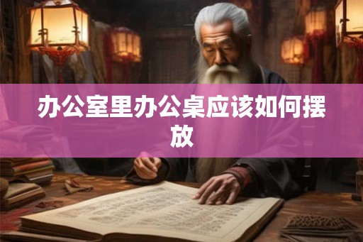 办公室里办公桌应该如何摆放