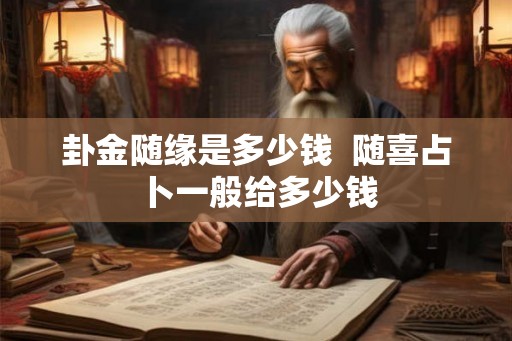 卦金随缘是多少钱 随喜占卜一般给多少钱 卦金随缘是多少钱 随喜占卜一般给多少钱