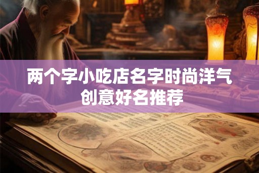 两个字小吃店名字时尚洋气 创意好名推荐