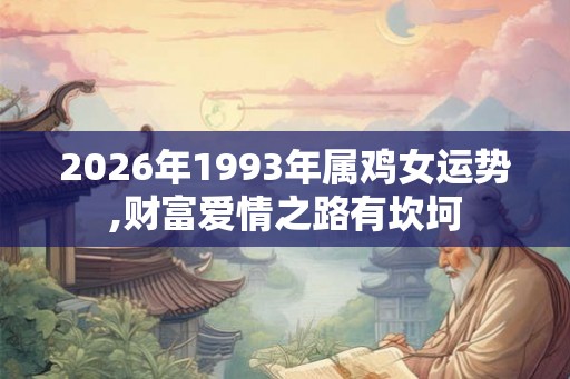 2026年1993年属鸡女运势,财富爱情之路有坎坷