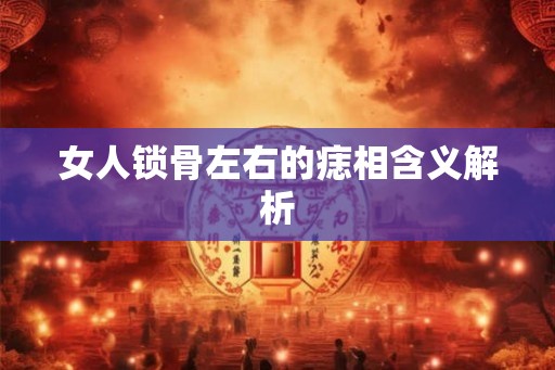 女人锁骨左右的痣相含义解析