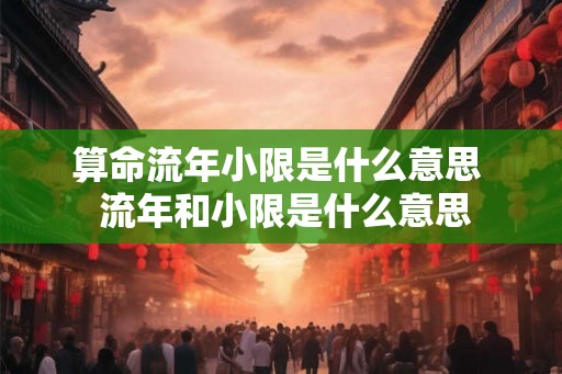 算命流年小限是什么意思  流年和小限是什么意思
