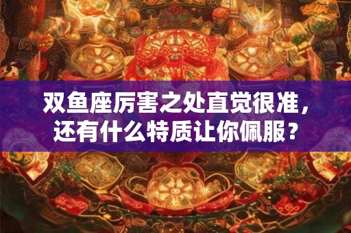 双鱼座厉害之处直觉很准，还有什么特质让你佩服？