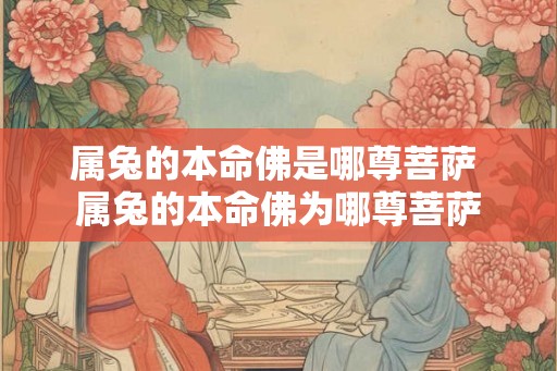 属兔的本命佛是哪尊菩萨 属兔的本命佛为哪尊菩萨