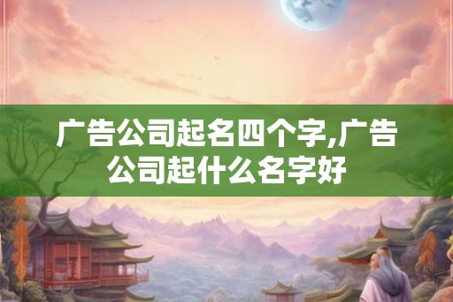 广告公司起名四个字,广告公司起什么名字好