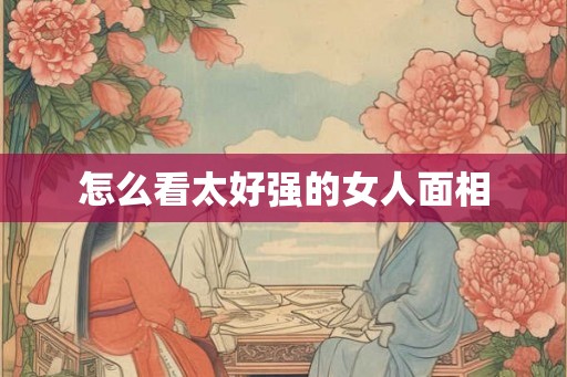 怎么看太好强的女人面相