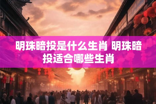 明珠暗投是什么生肖 明珠暗投适合哪些生肖