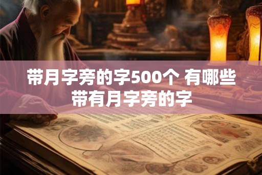 带月字旁的字500个 有哪些带有月字旁的字 带月字旁的字500个 有哪些带有月字旁的字