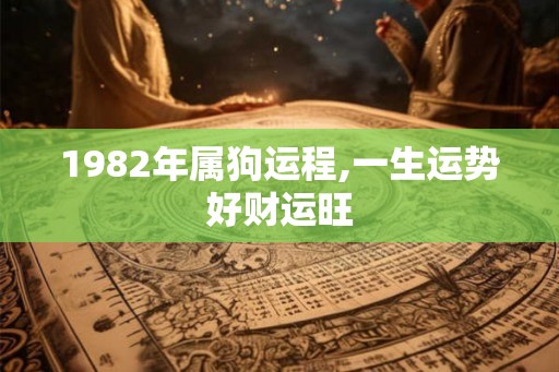 1982年属狗运程,一生运势好财运旺