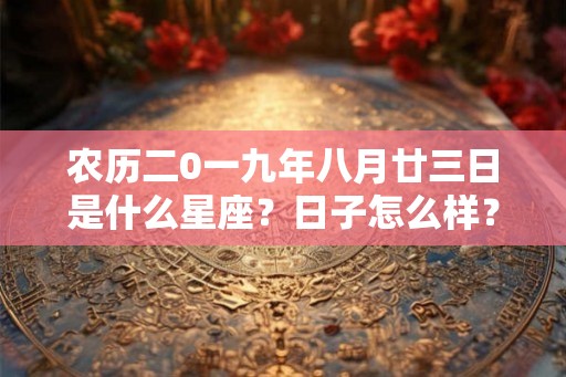 农历二0一九年八月廿三日是什么星座？日子怎么样？