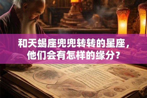 和天蝎座兜兜转转的星座，他们会有怎样的缘分？