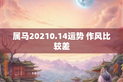 属马20210.14运势 作风比较差 属马20210.14运势 作风比较差