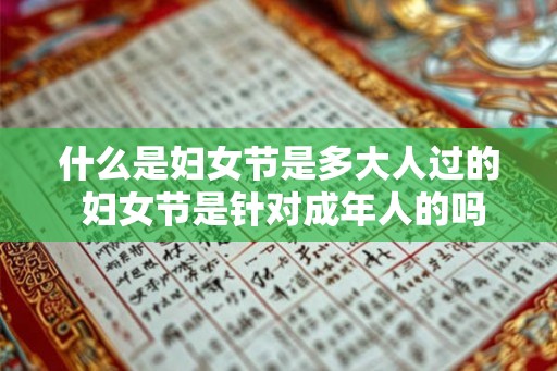 什么是妇女节是多大人过的 妇女节是针对成年人的吗 什么是妇女节是多大人过的 妇女节是针对成年人的吗