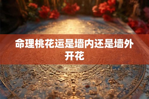 命理桃花运是墙内还是墙外开花