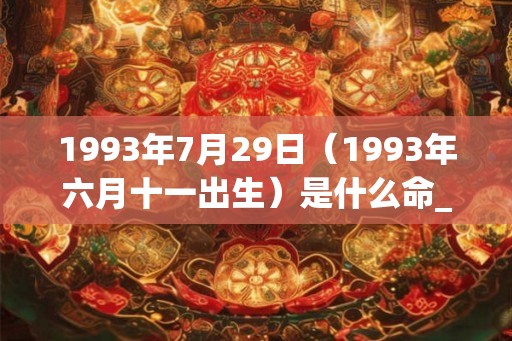 1993年7月29日（1993年六月十一出生）是什么命_命运如何