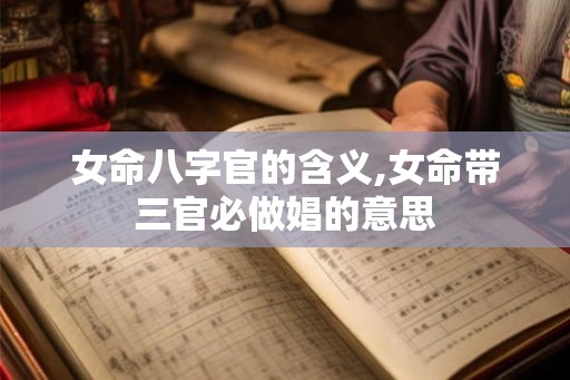 女命八字官的含义,女命带三官必做娼的意思