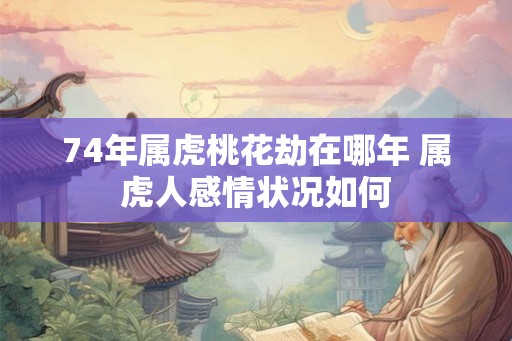 74年属虎桃花劫在哪年 属虎人感情状况如何