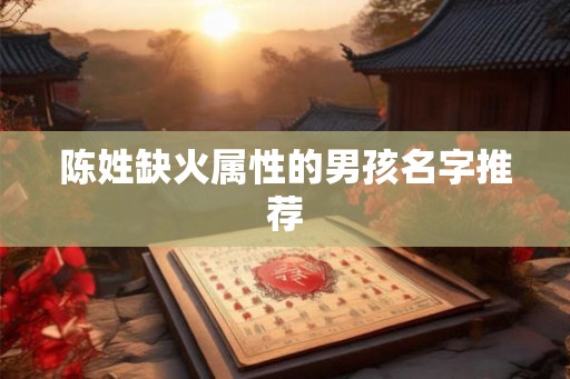 陈姓缺火属性的男孩名字推荐