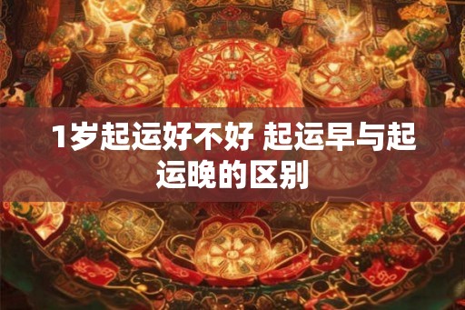 1岁起运好不好 起运早与起运晚的区别