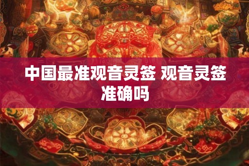 中国最准观音灵签 观音灵签准确吗