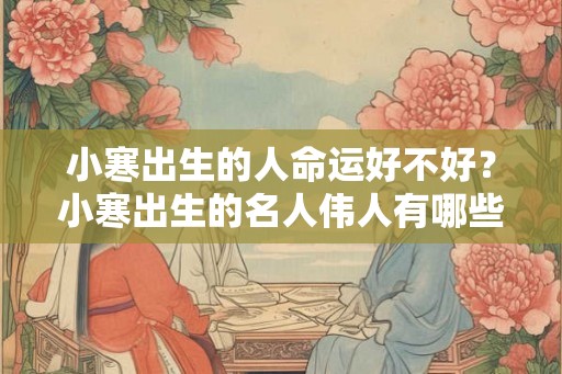 小寒出生的人命运好不好?小寒出生的名人伟人有哪些人? 小寒出生的人命运好不好?小寒出生的名人伟人有哪些人?