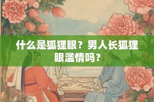 什么是狐狸眼？男人长狐狸眼滥情吗？