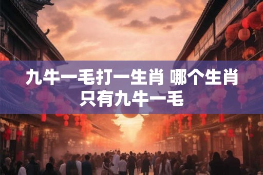 九牛一毛打一生肖 哪个生肖只有九牛一毛