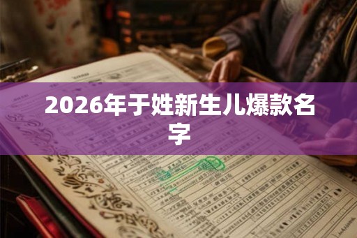 2026年于姓新生儿爆款名字