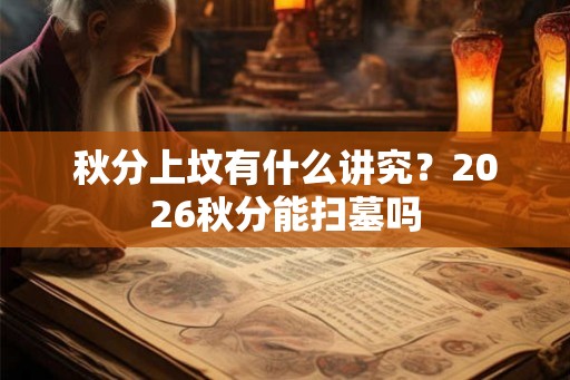 秋分上坟有什么讲究？2026秋分能扫墓吗