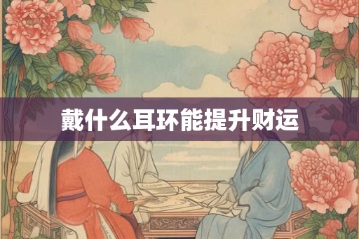 戴什么耳环能提升财运