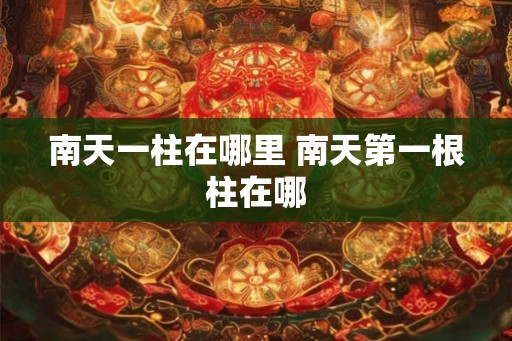 南天一柱在哪里 南天第一根柱在哪